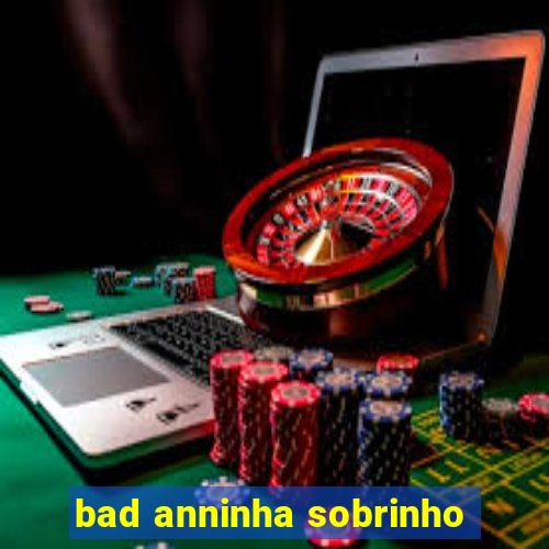 bad anninha sobrinho